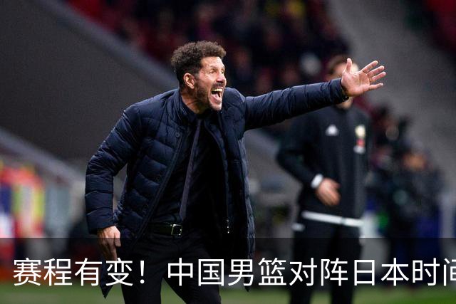 赛程有变！中国男篮对阵日本时间调整，赛前迎来3喜讯加1个坏消息
