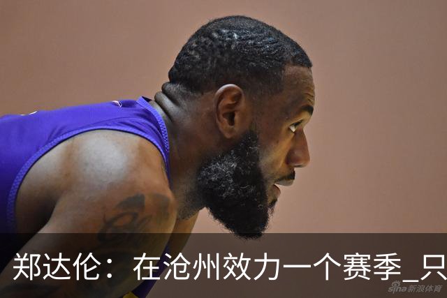 郑达伦：在沧州效力一个赛季 只收到四个月工资